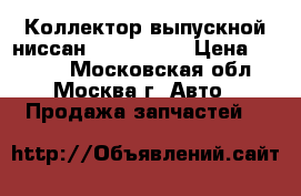 Коллектор выпускной ниссан 14004EB310 › Цена ­ 1 300 - Московская обл., Москва г. Авто » Продажа запчастей   